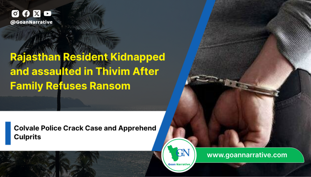 Rajasthan Resident Kidnapped and assaulted in Thivim After Family Refuses Ransom,Colvale Police Crack Case and Apprehend Culprits