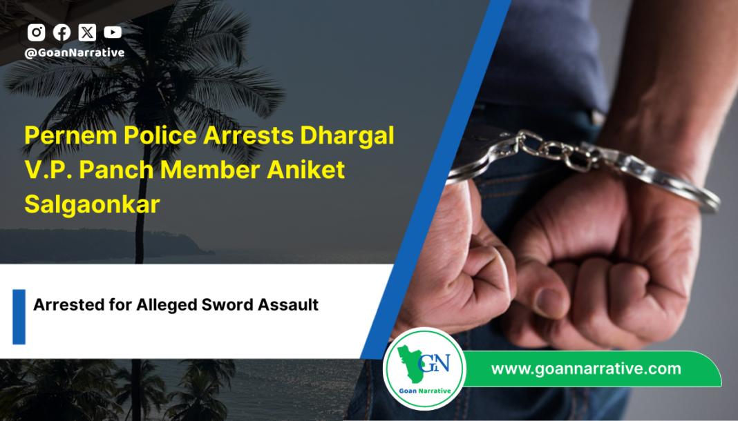 Pernem Police Arrests Dhargal V.P. Panch Member Aniket Salgaonkar for Alleged Sword Assault