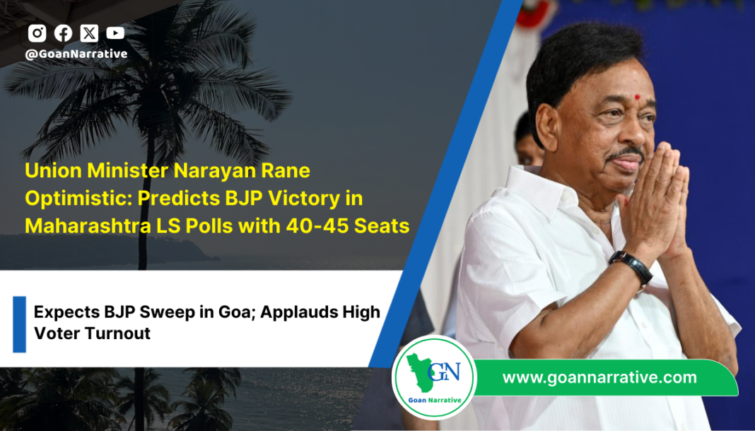 Union Minister Narayan Rane Optimistic: Predicts BJP Victory in Maharashtra LS Polls with 40-45 Seats; Expects BJP Sweep in Goa; Applauds High Voter Turnout