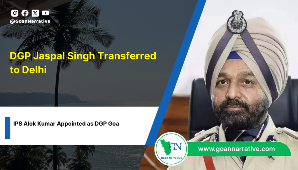 DGP Jaspal Singh Transferred to Delhi; IPS Alok Kumar Appointed as DGP Goa