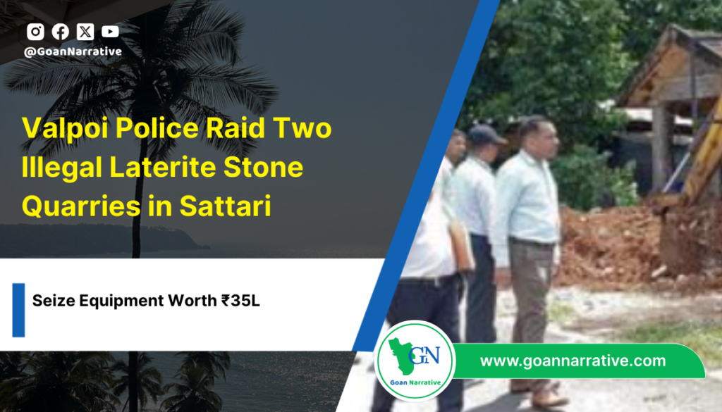 Valpoi Police Raid Two Illegal Laterite Stone Quarries in Sattari, Seize Equipment Worth ₹35L