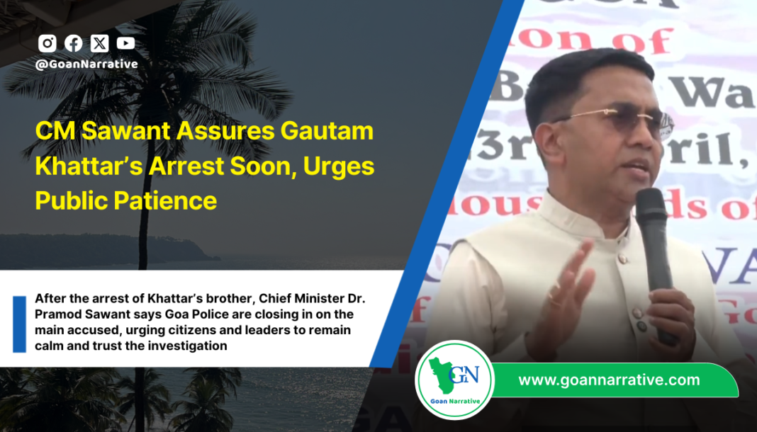 After the arrest of Khattar’s brother, Chief Minister Dr. Pramod Sawant says Goa Police are closing in on the main accused, urging citizens and leaders to remain calm and trust the investigation
