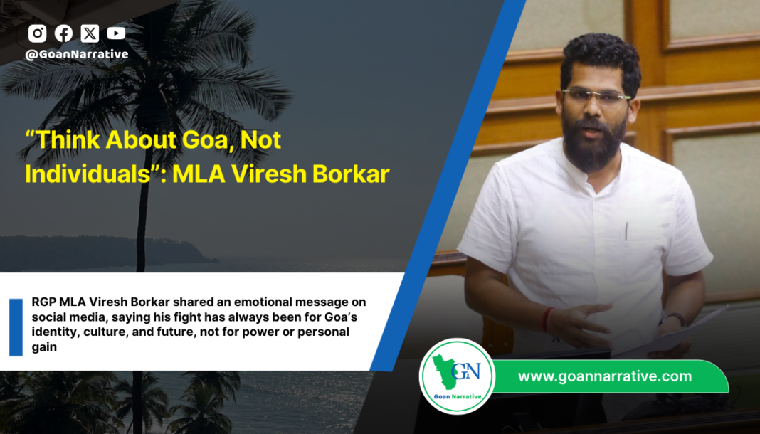 RGP MLA Viresh Borkar shared an emotional message on social media, saying his fight has always been for Goa’s identity, culture, and future, not for power or personal gain