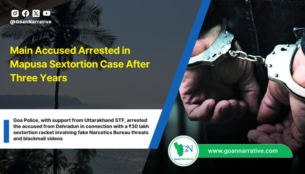 Goa Police, with support from Uttarakhand STF, arrested the accused from Dehradun in connection with a ₹30 lakh sextortion racket involving fake Narcotics Bureau threats and blackmail videos