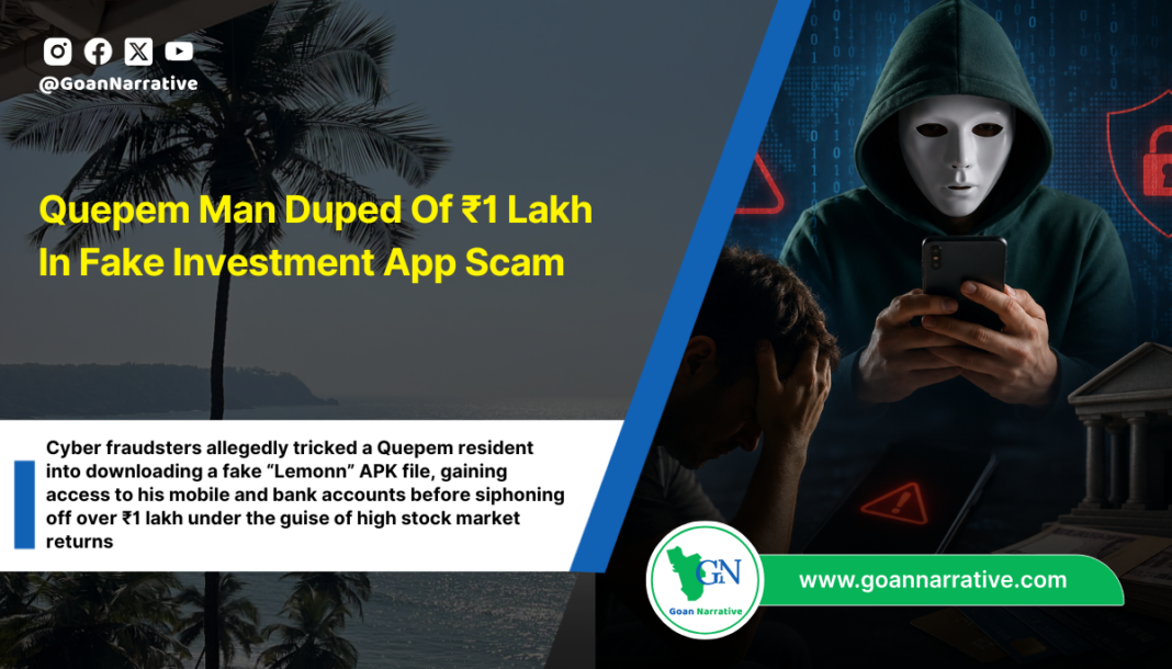 Cyber fraudsters allegedly tricked a Quepem resident into downloading a fake “Lemonn” APK file, gaining access to his mobile and bank accounts before siphoning off over ₹1 lakh under the guise of high stock market returns