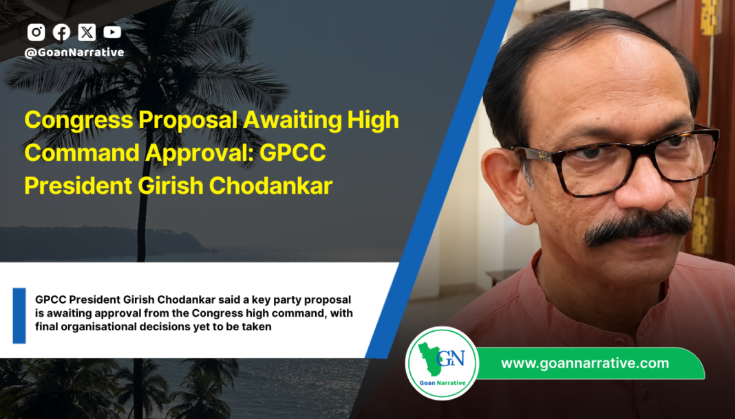 GPCC President Girish Chodankar said a key party proposal is awaiting approval from the Congress high command, with final organisational decisions yet to be taken