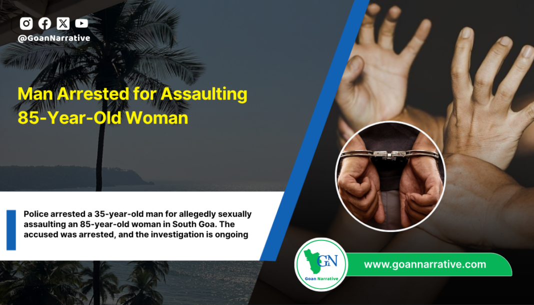 Police arrested a 35-year-old man for allegedly sexually assaulting an 85-year-old woman in South Goa. The accused was arrested, and the investigation is ongoing