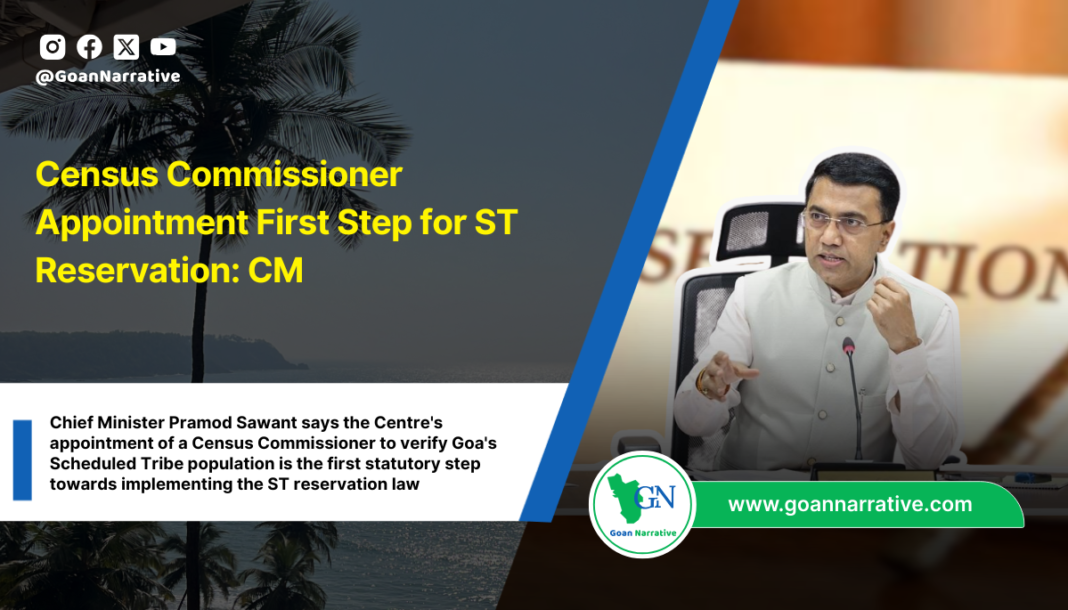 Chief Minister Pramod Sawant says the Centre's appointment of a Census Commissioner to verify Goa's Scheduled Tribe population is the first statutory step towards implementing the ST reservation law